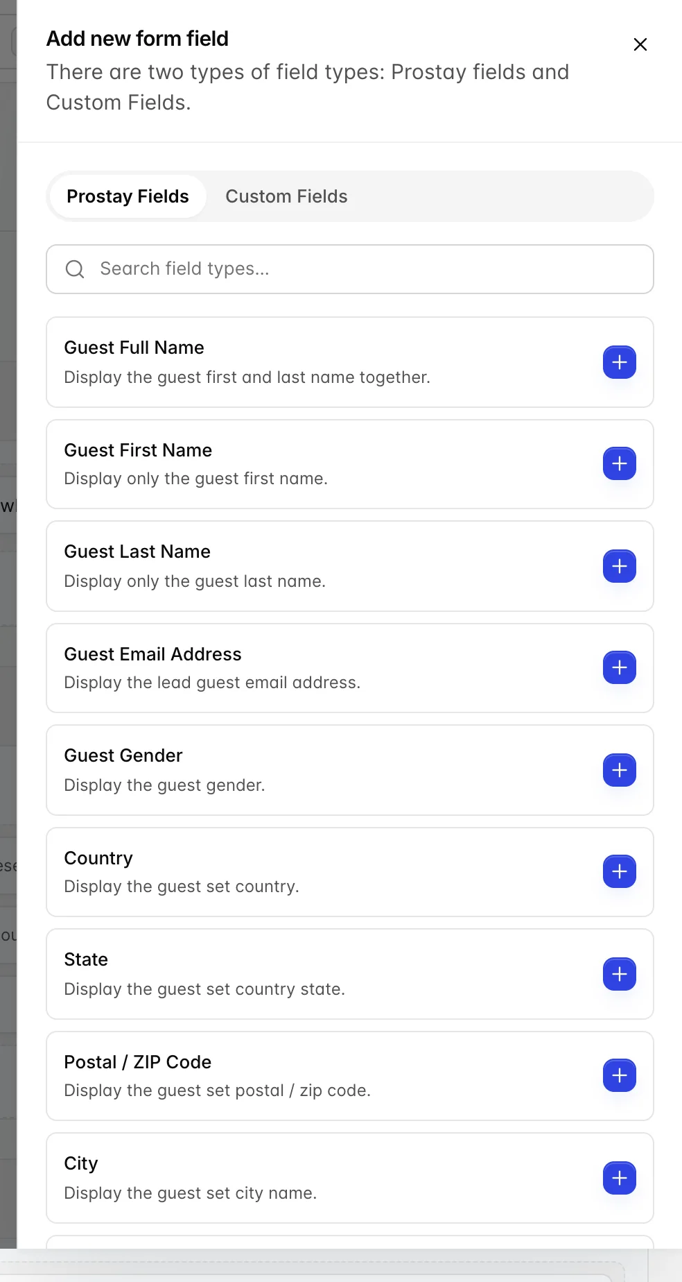 Die Feldauswahl „Add new“ ist über dem Builder geöffnet. Dort wird erläutert, dass es zwei Arten von Feldtypen gibt: „Prostay fields“ und „Custom Fields“, und diese werden als zwei Registerkarten angeboten, wobei „Prostay Fields“ ausgewählt ist. Über einer scrollbaren Liste befindet sich ein Feld zur Auswahl der Feldtypen: „Guest Full Name“, „Guest First Name“, „Guest Last Name“, „Guest Email Address“, „Guest Gender“, „Country“, „State“, „Postal / ZIP Code“ und „City“ – jeweils mit einer Zeile, die beschreibt, was angezeigt wird, sowie einer Plus-Schaltfläche, über die das Feld zum Abschnitt hinzugefügt werden kann.