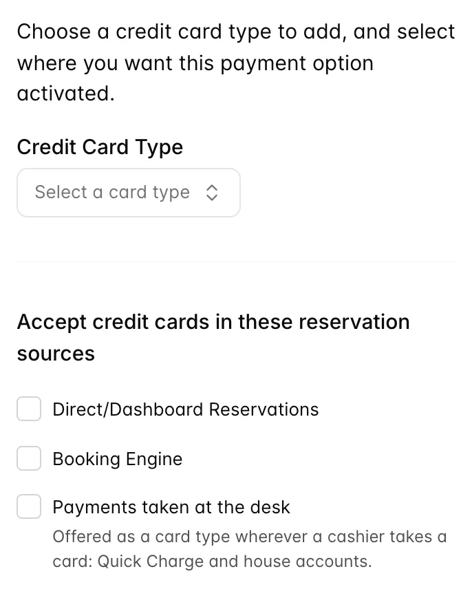 Im Menü „Add Credit Card“ (Kreditcard) erschien der Hinweis: „Wählen Sie ein Kredit type aus, das Sie hinzufügen möchten, und legen Sie fest, wo dieses payment option aktiviert werden soll.“, mit einem leeren Dropdown-Menü „Credit Card Type“ und drei Kontrollkästchen unter „Accept credit cards in these Reservierungen“ (Kredit in diesen Reservierungen akzeptieren): Direct/Dashboard Reservations, Booking Engine, und Payments taken at the desk, wobei das letzte mit dem Hinweis versehen war: „Offered as a card type wherever a cashier takes a card: Quick Charge and house accounts.“