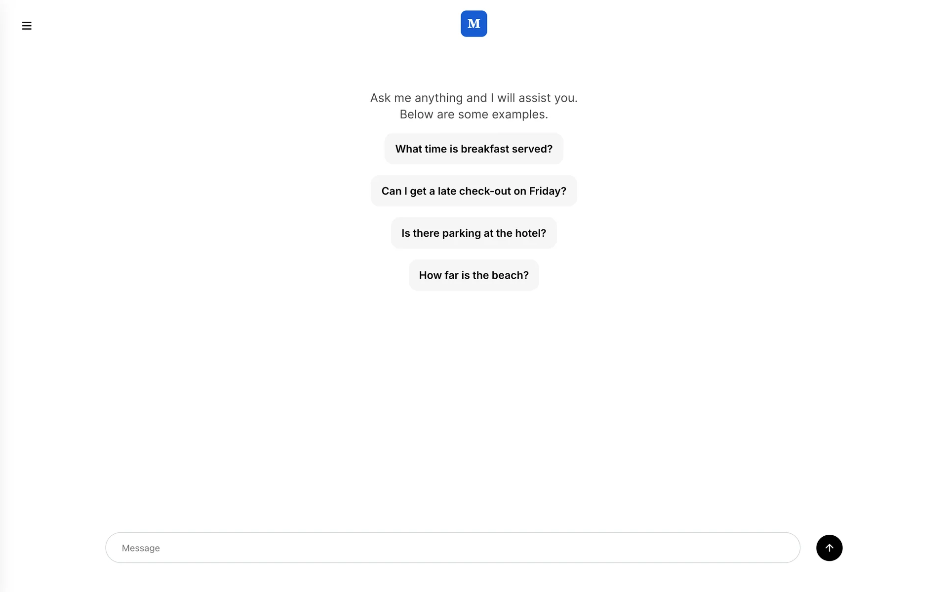 The chat after a guest has signed in. The hotel logo sits centred in the header with a menu button at the far left. The body reads Ask me anything and I will assist you. Below are some examples, followed by four tappable questions: What time is breakfast served?, Can I get a late check-out on Friday?, Is there parking at the hotel? and How far is the beach? A Message box sits at the foot with a send button beside it.
