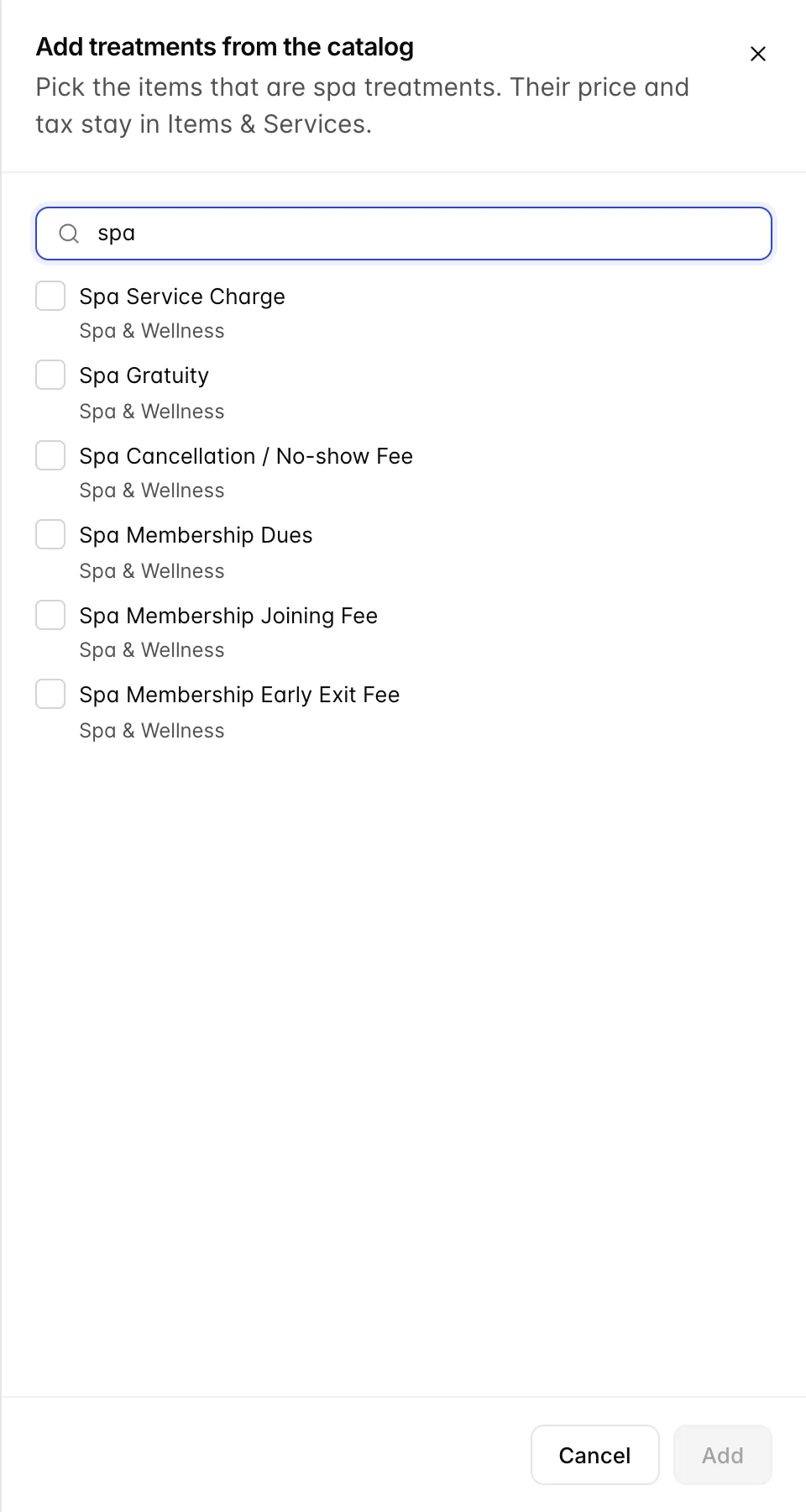 The "Add treatments from the catalog" drawer, described as "Pick the items that are spa treatments. Their price and tax stay in Items & Services." The catalog is searched for "spa" and six unticked items are listed, all in the Spa & Wellness category: Spa Service Charge, Spa Gratuity, Spa Cancellation / No-show Fee, Spa Membership Dues, Spa Membership Joining Fee and Spa Membership Early Exit Fee. The Add button at the bottom is disabled.
